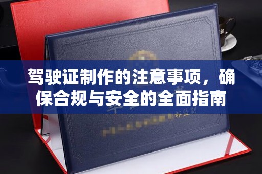 环县驾驶证制作的注意事项，确保合规与安全的全面指南